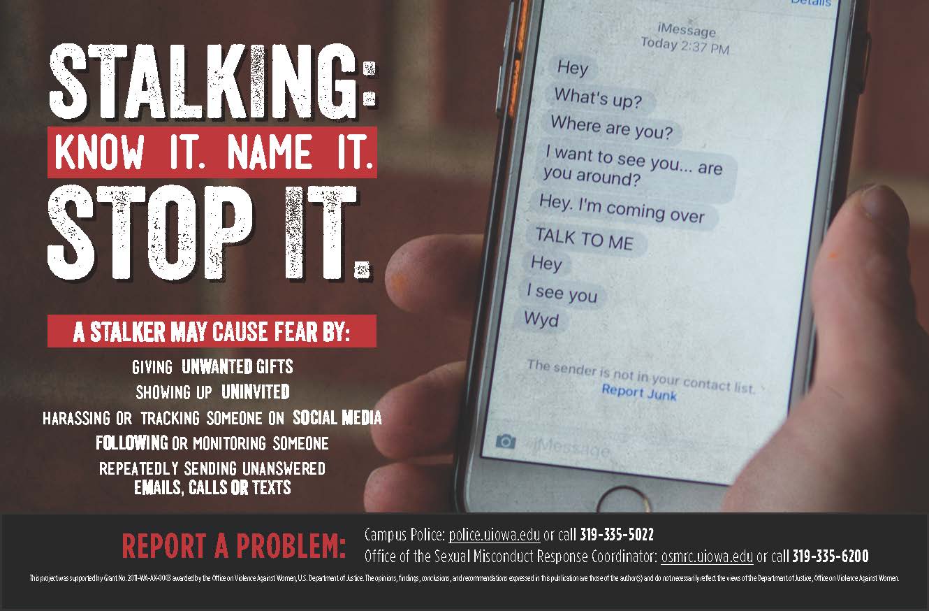 Poster containing the text "Stalking: Know it. Name it. Stop it. A stalker may cause fear by: giving unwanted gifts, showing up uninvited, harassing or tracking someone on social media, following or monitoring someone, repeatedly sending unanswered emails, calls or texts."  Further information available on this website.